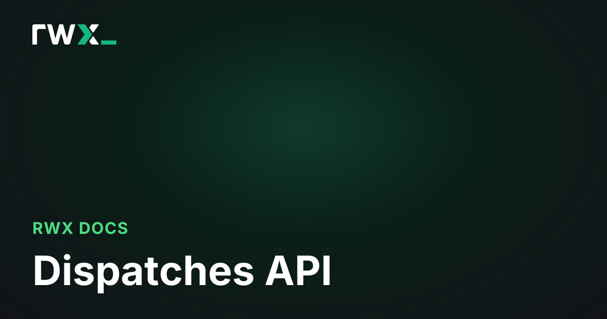 Dispatches API - RWX Documentation
